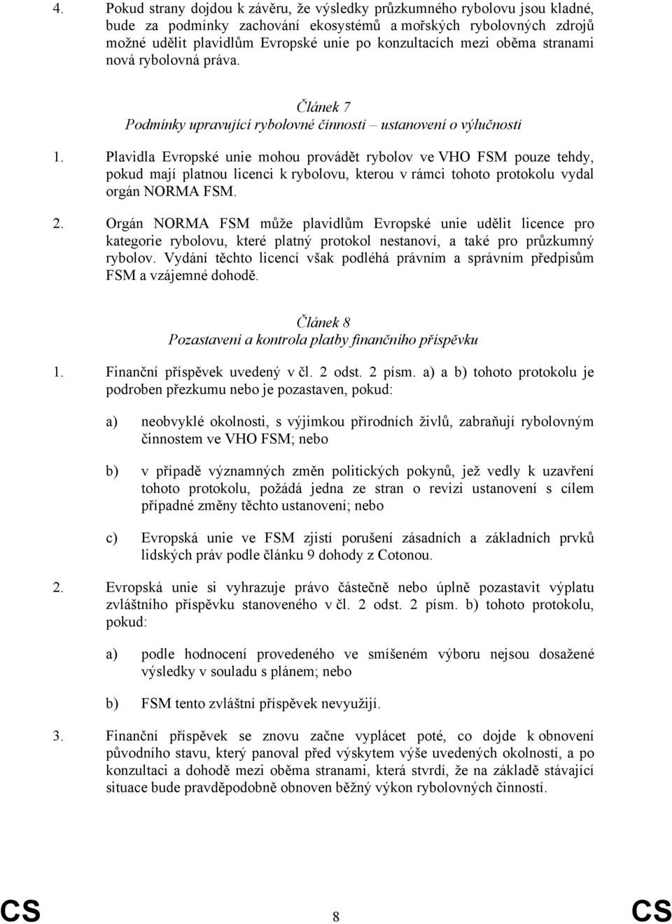 Plavidla Evropské unie mohou provádět rybolov ve VHO FSM pouze tehdy, pokud mají platnou licenci k rybolovu, kterou v rámci tohoto protokolu vydal orgán NORMA FSM. 2.