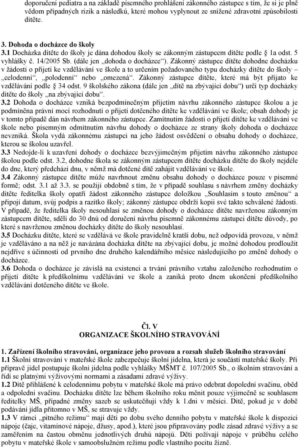 Zákonný zástupce dítěte dohodne docházku v žádosti o přijetí ke vzdělávání ve škole a to určením požadovaného typu docházky dítěte do školy celodenní, polodenní nebo omezená.