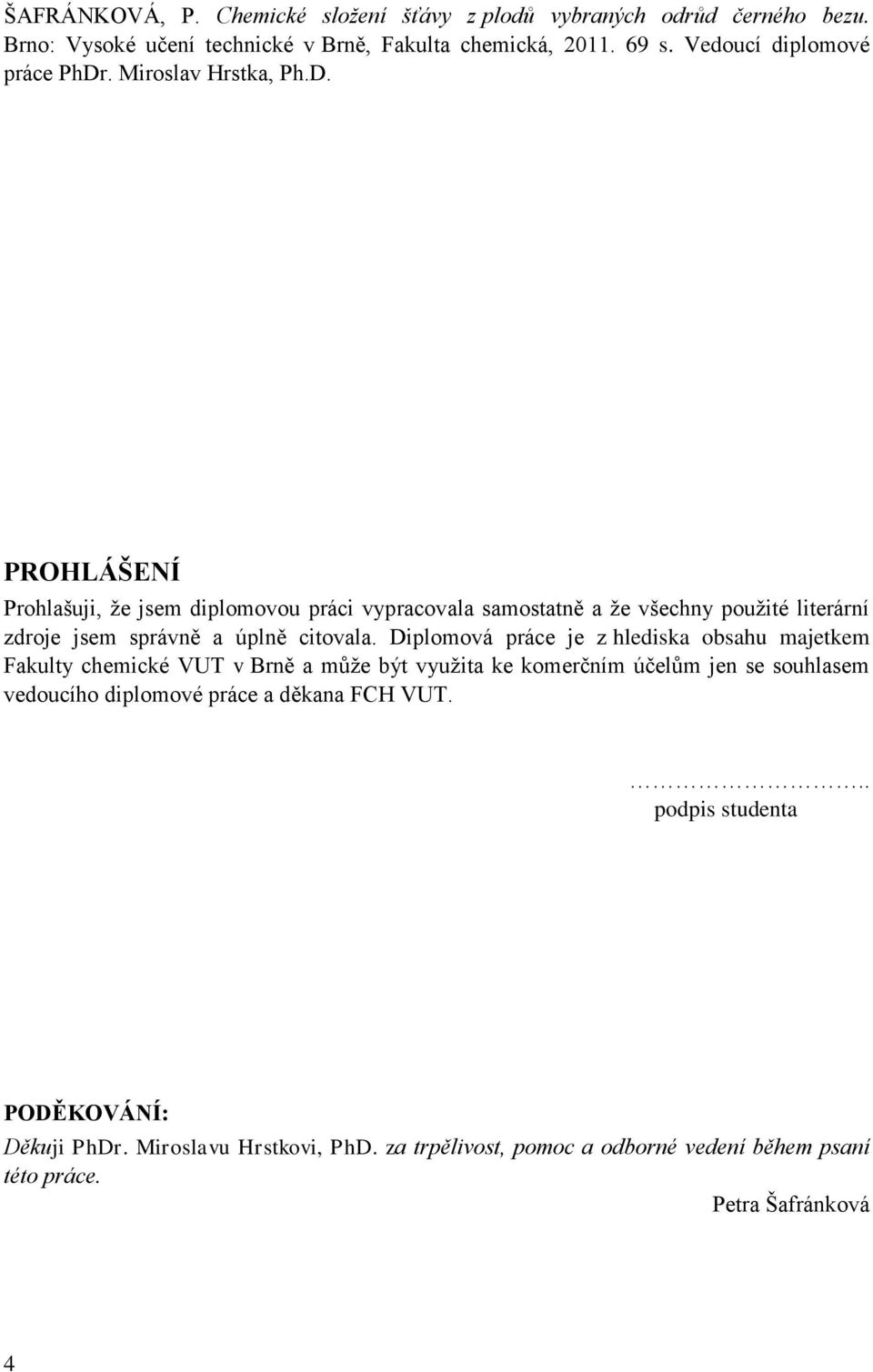 . Miroslv Hrstk, Ph.D. PROHLÁŠENÍ Prohlšuji, ţe jsem diplomovou práci vyprcovl smosttně ţe všechny pouţité literární zdroje jsem správně úplně citovl.