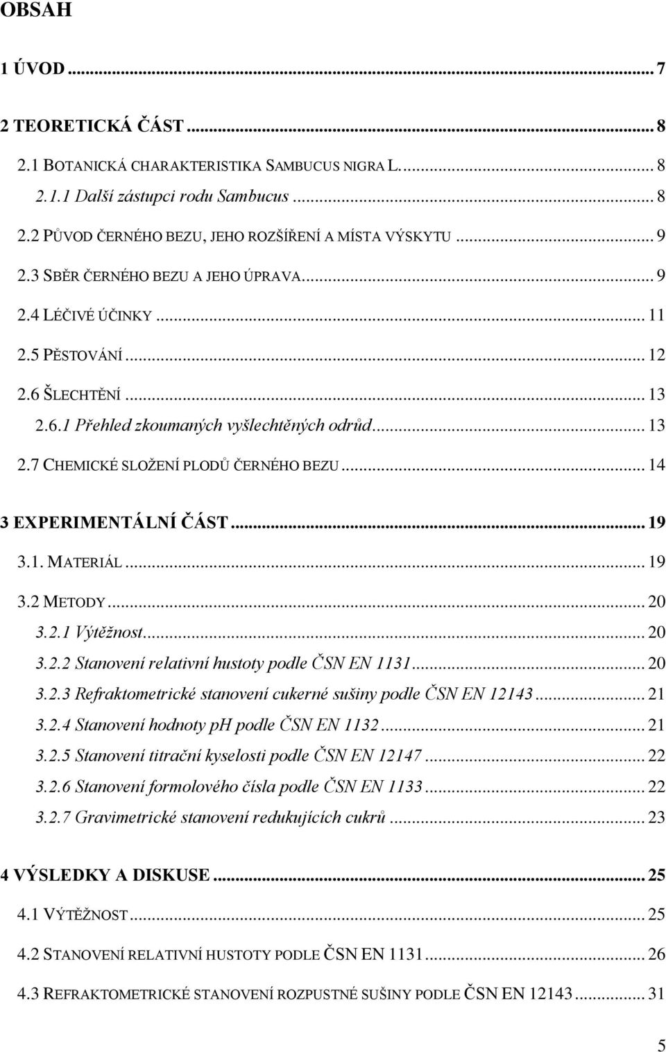 .. 14 3 EXPERIMENTÁLNÍ ČÁST... 19 3.1. MATERIÁL... 19 3.2 METODY... 20 3.2.1 Výtěžnost... 20 3.2.2 Stnovení reltivní hustoty podle ČSN EN 1131... 20 3.2.3 Refrktometrické stnovení cukerné sušiny podle ČSN EN 12143.