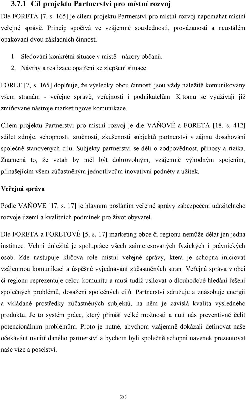 Návrhy a realizace opatření ke zlepšení situace. FORET [7, s. 165] doplňuje, ţe výsledky obou činností jsou vţdy náleţitě komunikovány všem stranám - veřejné správě, veřejnosti i podnikatelům.