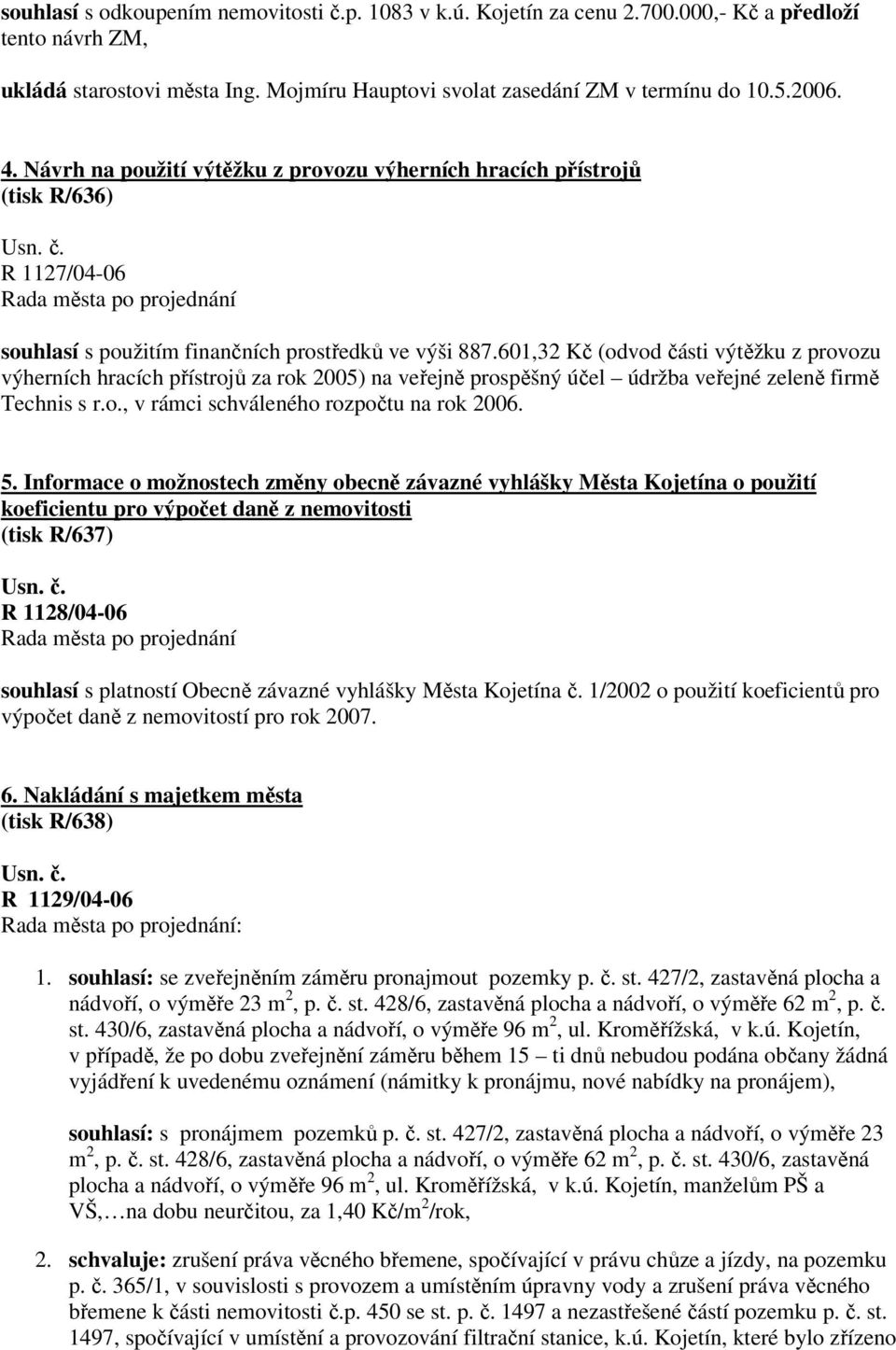 601,32 Kč (odvod i výtěžku z provozu výherních hracích přístrojů za rok 2005) na veřejně prospěšný účel údržba veřejné zeleně firmě Technis s r.o., v rámci schváleného rozpočtu na rok 2006. 5.