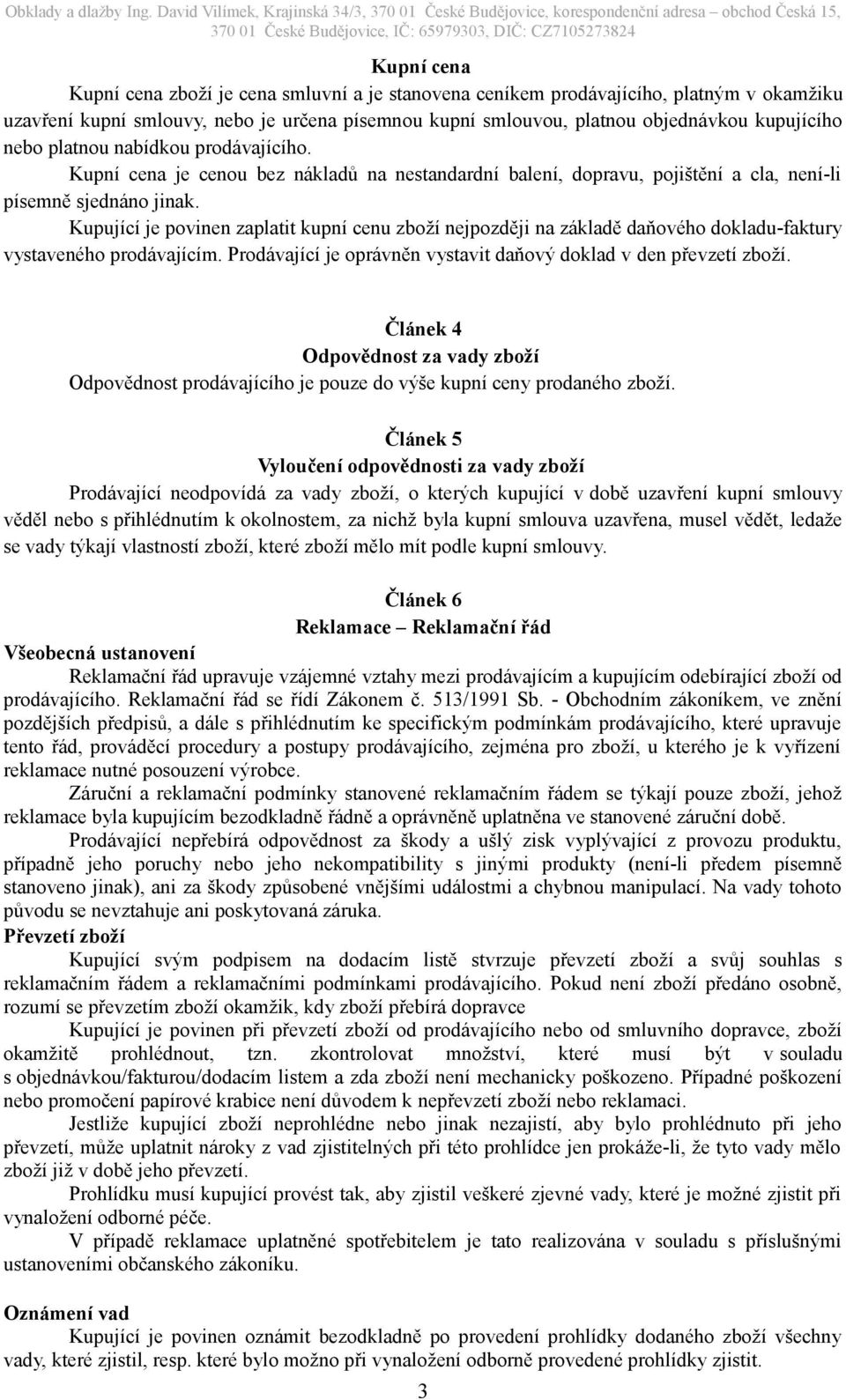 Kupující je povinen zaplatit kupní cenu zboží nejpozději na základě daňového dokladu-faktury vystaveného prodávajícím. Prodávající je oprávněn vystavit daňový doklad v den převzetí zboží.