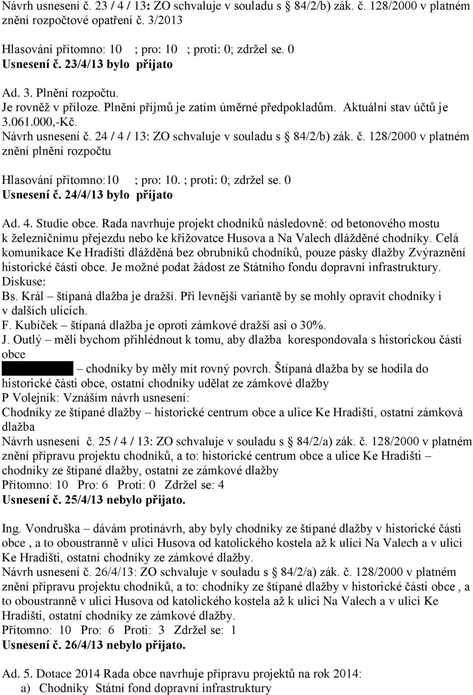 24 / 4 / 13: ZO schvaluje v souladu s 84/2/b) zák. č. 128/2000 v platném znění plnění rozpočtu Hlasování přítomno:10 ; pro: 10. ; proti: 0; zdržel se. 0 Usnesení č. 24/4/13 bylo přijato Ad. 4. Studie obce.