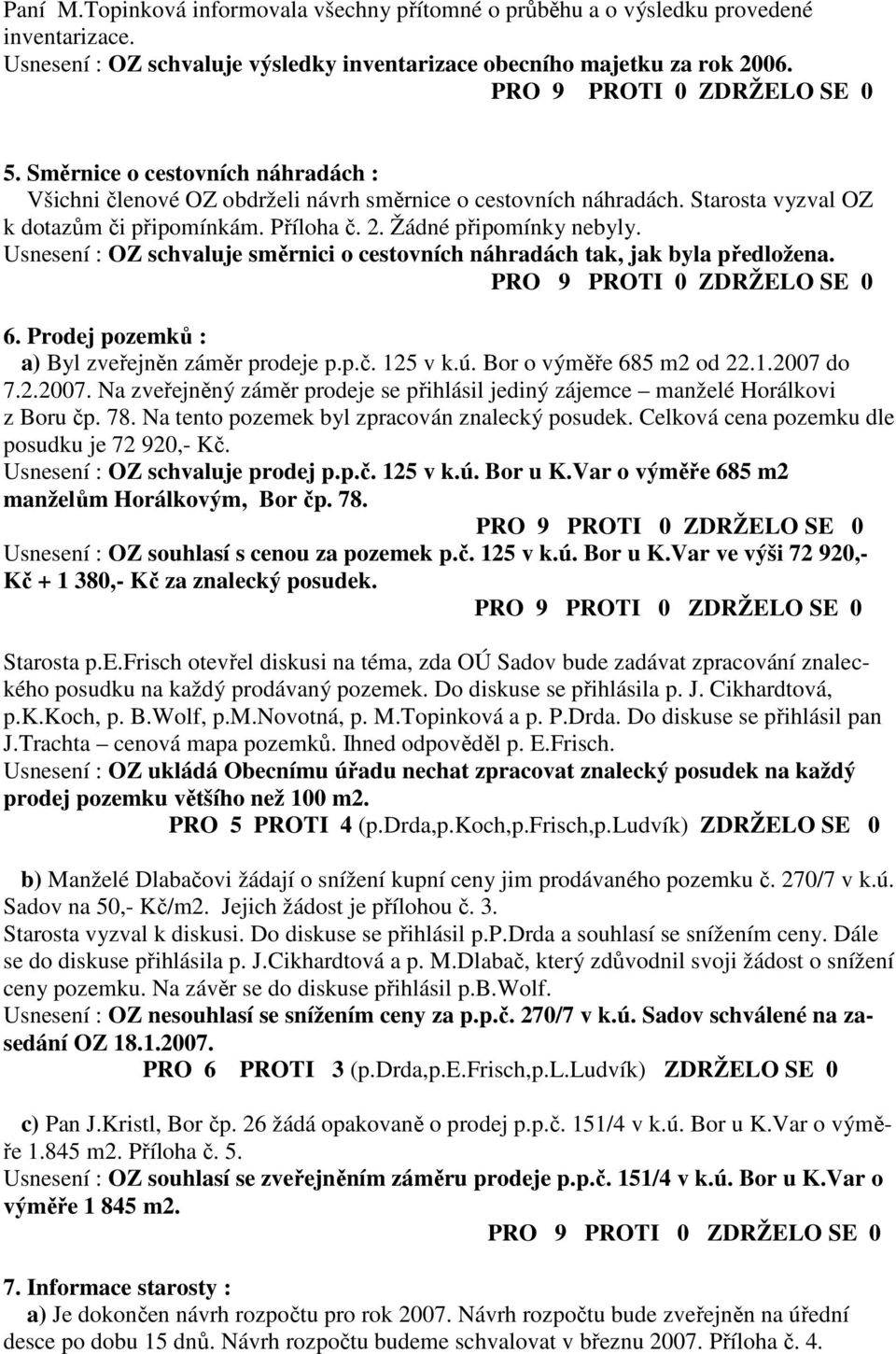 Usnesení : OZ schvaluje směrnici o cestovních náhradách tak, jak byla předložena. 6. Prodej pozemků : a) Byl zveřejněn záměr prodeje p.p.č. 125 v k.ú. Bor o výměře 685 m2 od 22.1.2007 