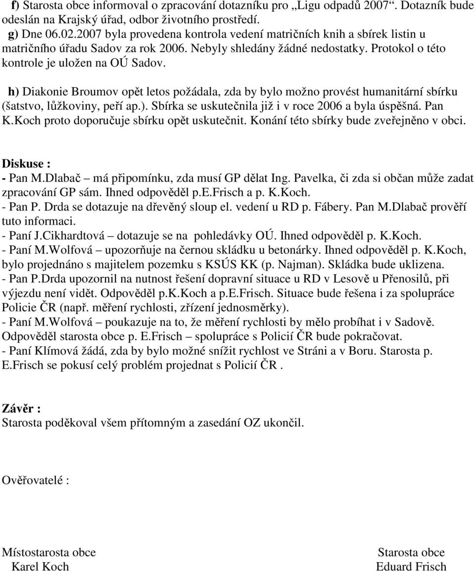 h) Diakonie Broumov opět letos požádala, zda by bylo možno provést humanitární sbírku (šatstvo, lůžkoviny, peří ap.). Sbírka se uskutečnila již i v roce 2006 a byla úspěšná. Pan K.