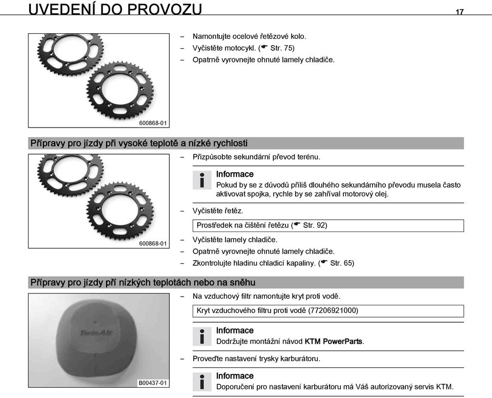 Pokud by se z důvodů příliš dlouhého sekundárního převodu musela často aktivovat spojka, rychle by se zahříval motorový olej. Prostředek na čištění řetězu ( Str.