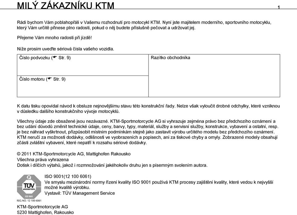 Níže prosím uveďte sériová čísla vašeho vozidla. Číslo podvozku ( Str. 9) Razítko obchodníka Číslo motoru ( Str. 9) K datu tisku opovídal návod k obsluze nejnovějšímu stavu této konstrukční řady.