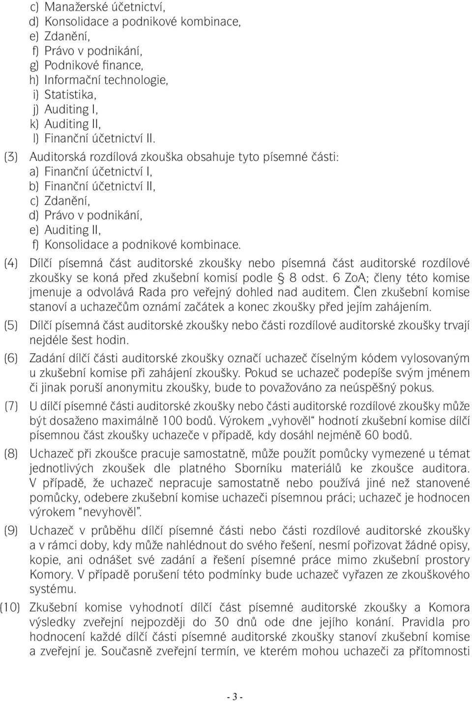 (3) Auditorská rozdílová zkouška obsahuje tyto písemné části: a) Finanční účetnictví I, b) Finanční účetnictví II, c) Zdanění, d) Právo v podnikání, e) Auditing II, f) Konsolidace a podnikové