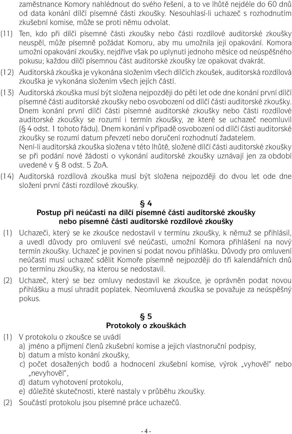 (11) Ten, kdo při dílčí písemné části zkoušky nebo části rozdílové auditorské zkoušky neuspěl, může písemně požádat Komoru, aby mu umožnila její opakování.