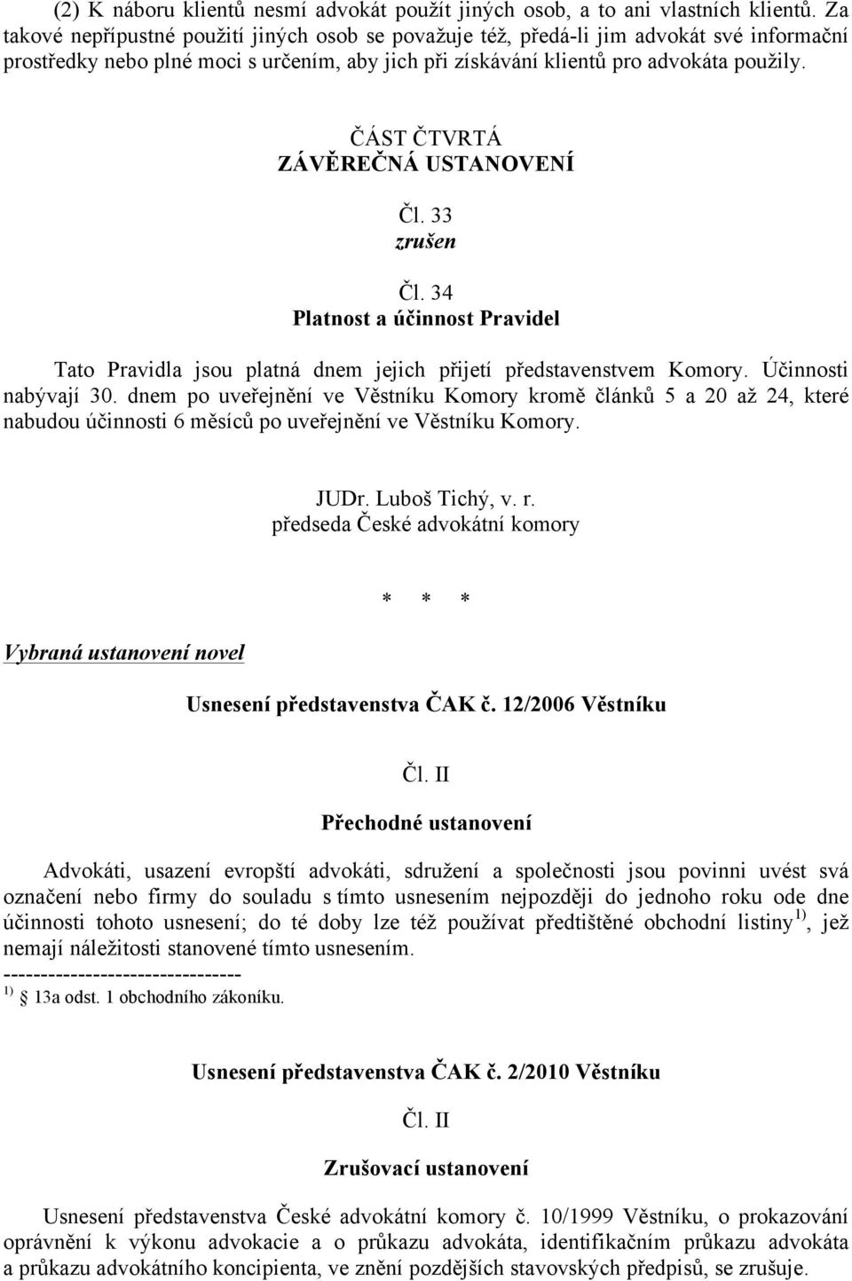 ČÁST ČTVRTÁ ZÁVĚREČNÁ USTANOVENÍ Čl. 33 zrušen Čl. 34 Platnost a účinnost Pravidel Tato Pravidla jsou platná dnem jejich přijetí představenstvem Komory. Účinnosti nabývají 30.