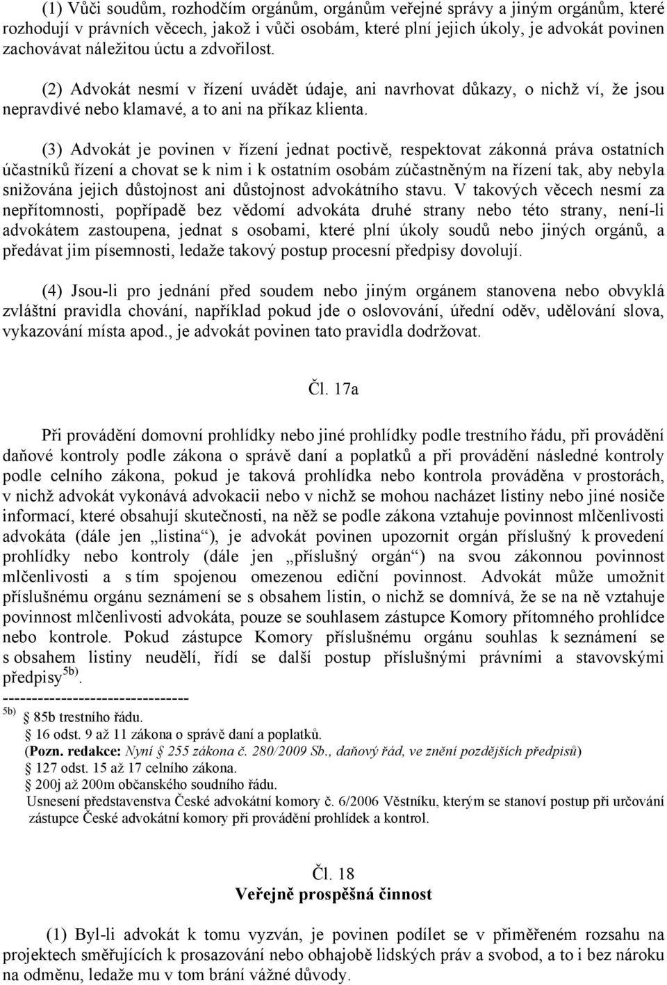 (3) Advokát je povinen v řízení jednat poctivě, respektovat zákonná práva ostatních účastníků řízení a chovat se k nim i k ostatním osobám zúčastněným na řízení tak, aby nebyla snižována jejich