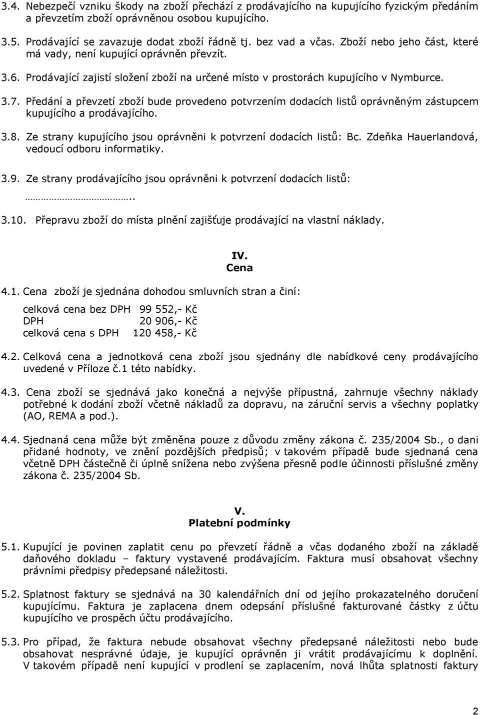 Předání a převzetí zboží bude provedeno potvrzením dodacích listů oprávněným zástupcem kupujícího a prodávajícího. 3.8. Ze strany kupujícího jsou oprávněni k potvrzení dodacích listů: Bc.