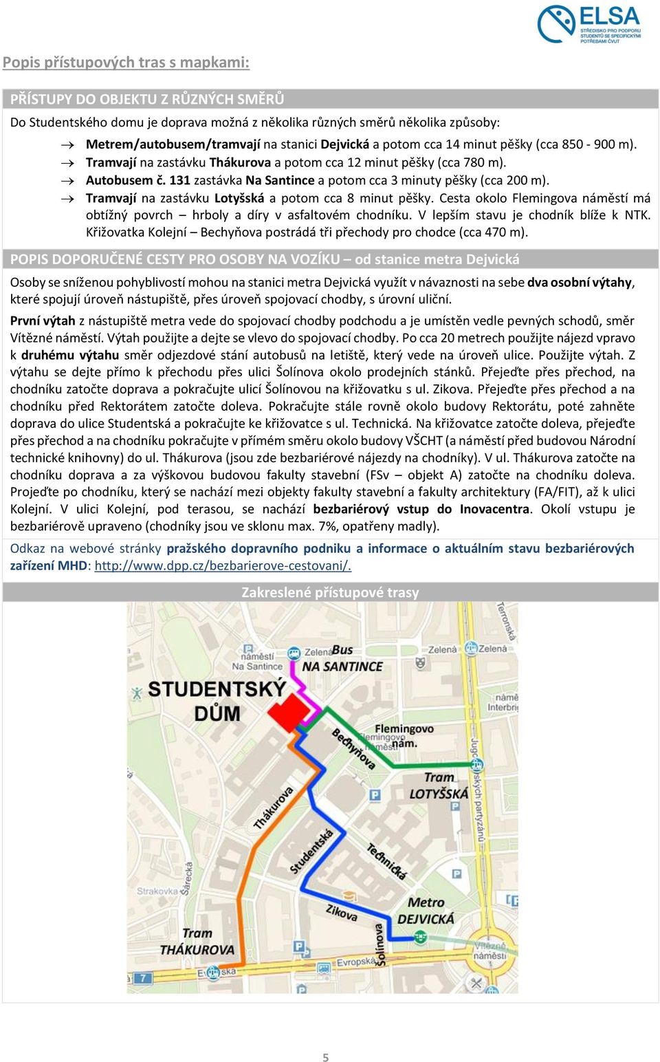 Tramvají na zastávku Lotyšská a potom cca 8 minut pěšky. Cesta okolo Flemingova náměstí má obtížný povrch hrboly a díry v asfaltovém chodníku. V lepším stavu je chodník blíže k NTK.