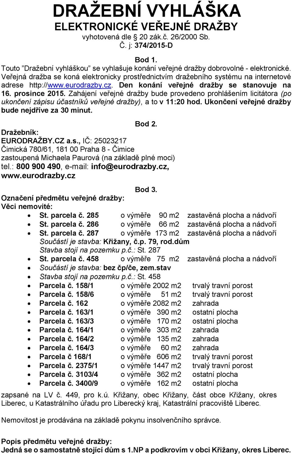 Zahájení veřejné dražby bude provedeno prohlášením licitátora (po ukončení zápisu účastníků veřejné dražby), a to v 11:20 hod. Ukončení veřejné dražby bude nejdříve za 30 minut. Bod 2.