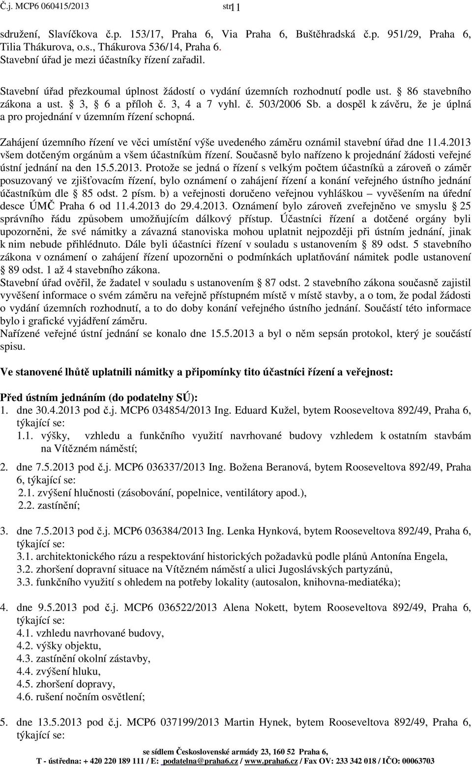 a dospěl k závěru, že je úplná a pro projednání v územním řízení schopná. Zahájení územního řízení ve věci umístění výše uvedeného záměru oznámil stavební úřad dne 11.4.