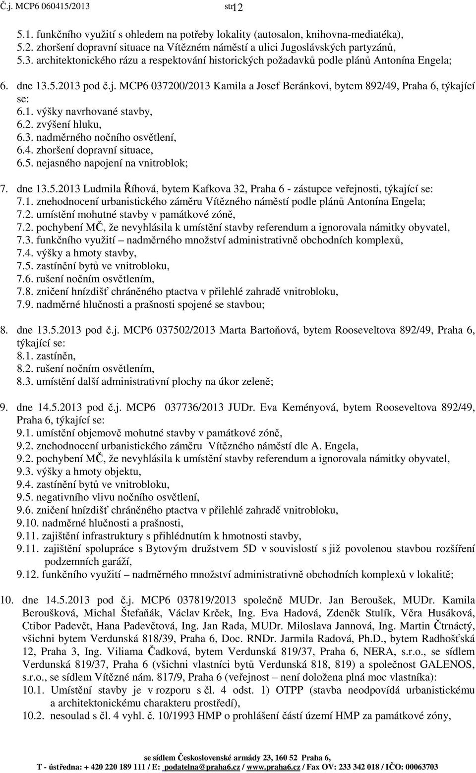 2. zvýšení hluku, 6.3. nadměrného nočního osvětlení, 6.4. zhoršení dopravní situace, 6.5. nejasného napojení na vnitroblok; 7. dne 13.5.2013 Ludmila Říhová, bytem Kafkova 32, Praha 6 - zástupce veřejnosti, týkající se: 7.