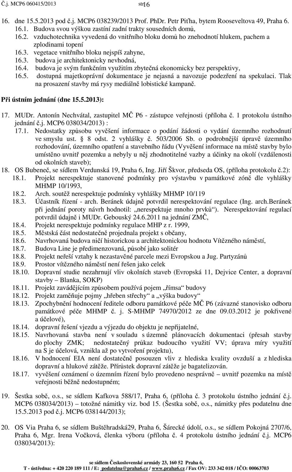 dostupná majetkoprávní dokumentace je nejasná a navozuje podezření na spekulaci. Tlak na prosazení stavby má rysy mediálně lobistické kampaně. Při ústním jednání (dne 15.5.2013): 17. MUDr.