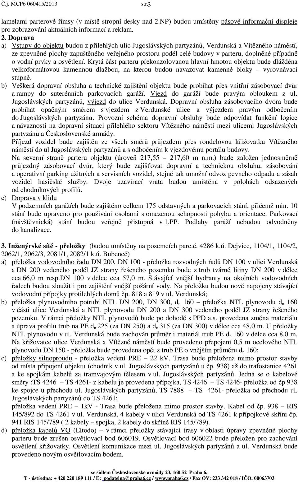 Doprava a) Vstupy do objektu budou z přilehlých ulic Jugoslávských partyzánů, Verdunská a Vítězného náměstí, ze zpevněné plochy zapuštěného veřejného prostoru podél celé budovy v parteru, doplněné