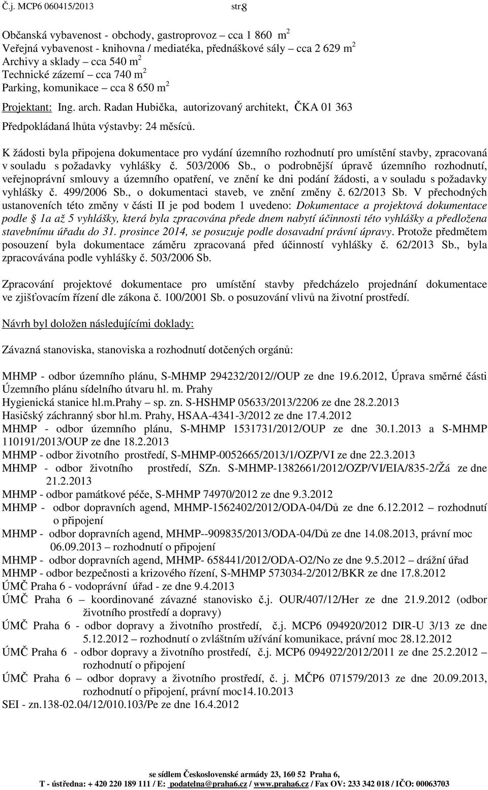 K žádosti byla připojena dokumentace pro vydání územního rozhodnutí pro umístění stavby, zpracovaná v souladu s požadavky vyhlášky č. 503/2006 Sb.