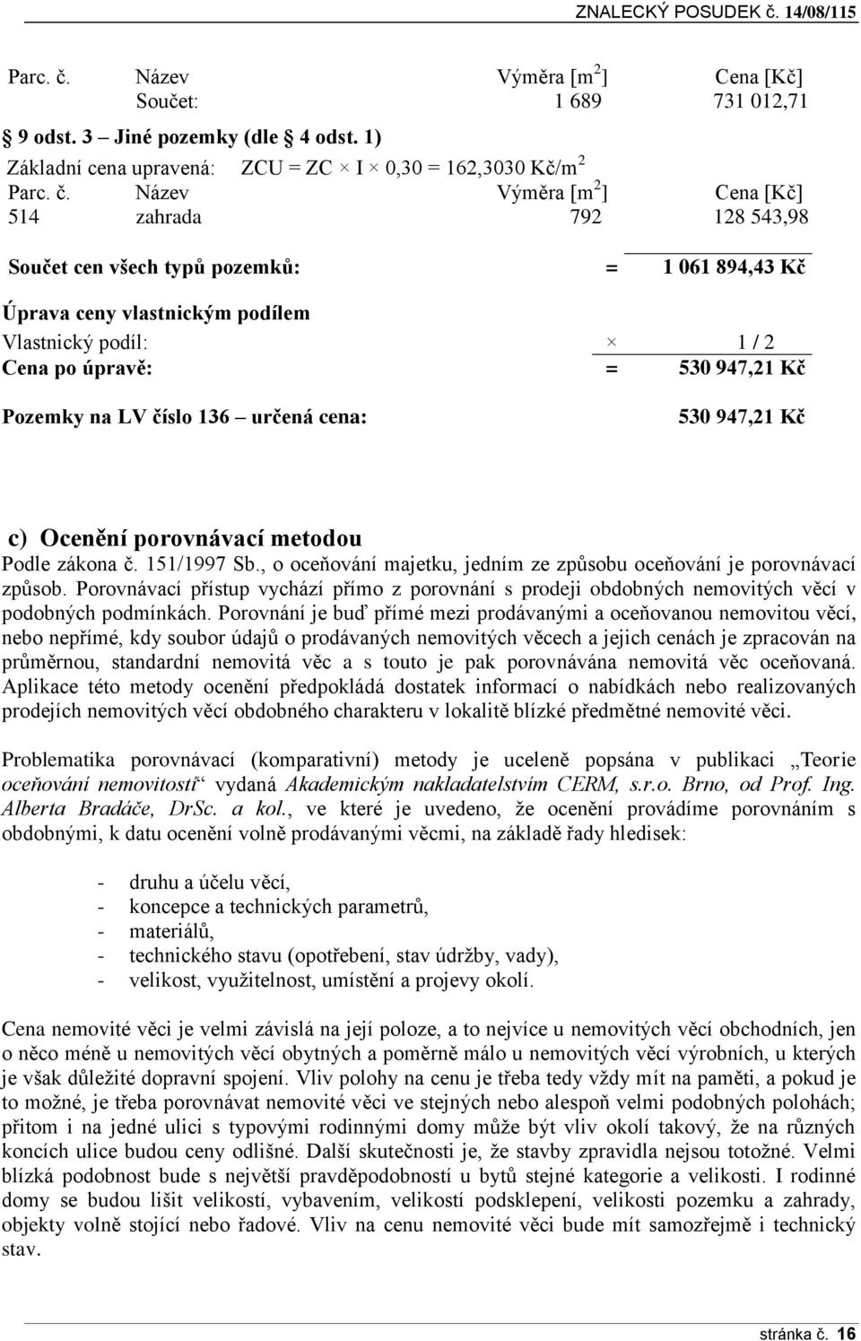 1) Základní cena upravená: ZCU = ZC I 0,30 = 162,3030 Kč/m 2  Název Výměra [m 2 ] Cena [Kč] 514 zahrada 792 128 543,98 Součet cen všech typů pozemků: = 1 061 894,43 Kč Úprava ceny vlastnickým podílem