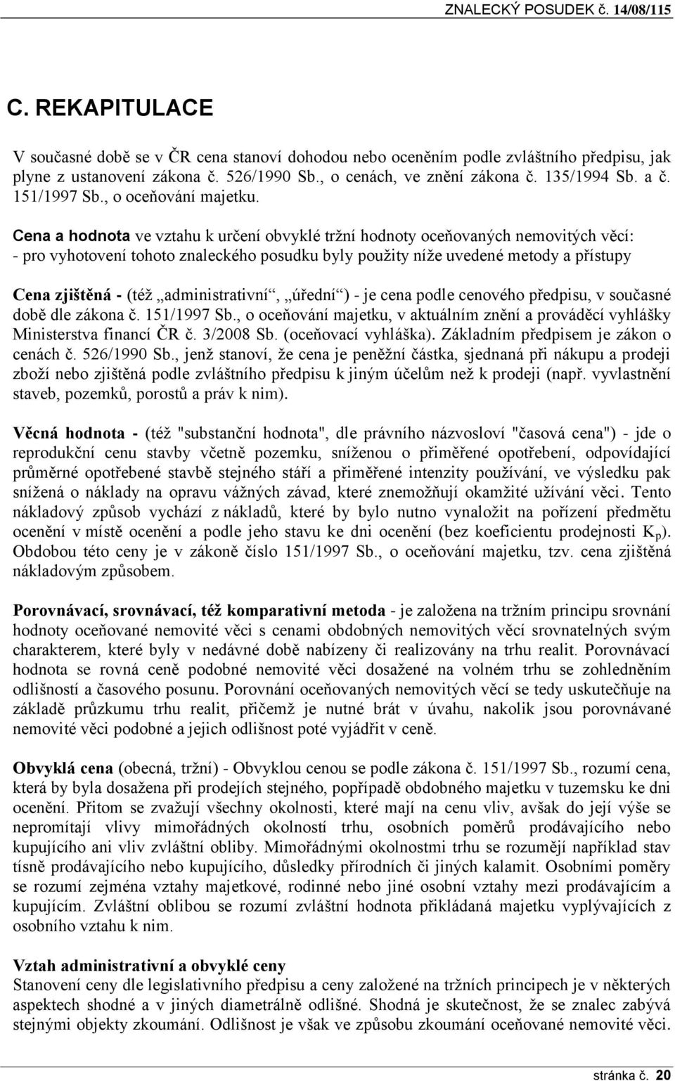 Cena a hodnota ve vztahu k určení obvyklé tržní hodnoty oceňovaných nemovitých věcí: - pro vyhotovení tohoto znaleckého posudku byly použity níže uvedené metody a přístupy Cena zjištěná - (též