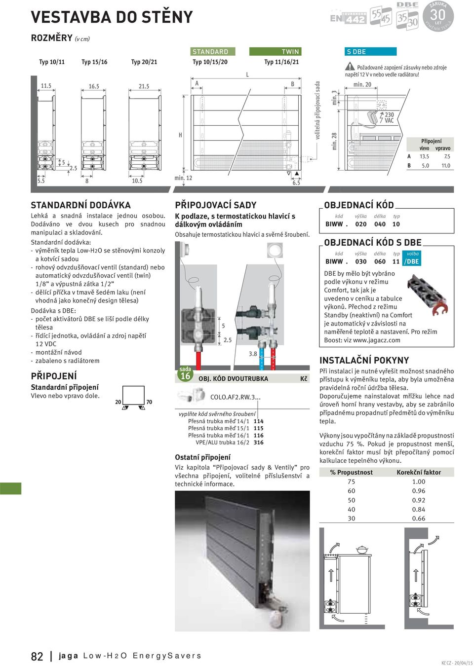 5 STANDARDNÍ DODÁVKA Lehká a snadná instalace jednou osobou. Dodáváno ve dvou kusech pro snadnou manipulaci a skladování.