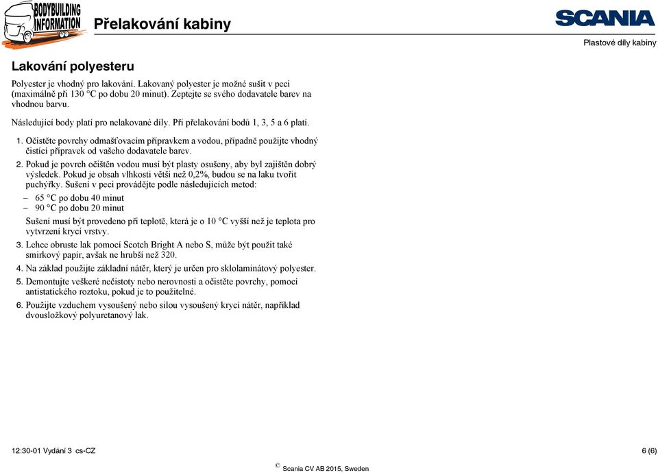 3, 5 a 6 platí. 1. Očistěte povrchy odmašťovacím přípravkem a vodou, případně použijte vhodný čistící přípravek od vašeho dodavatele barev. 2.