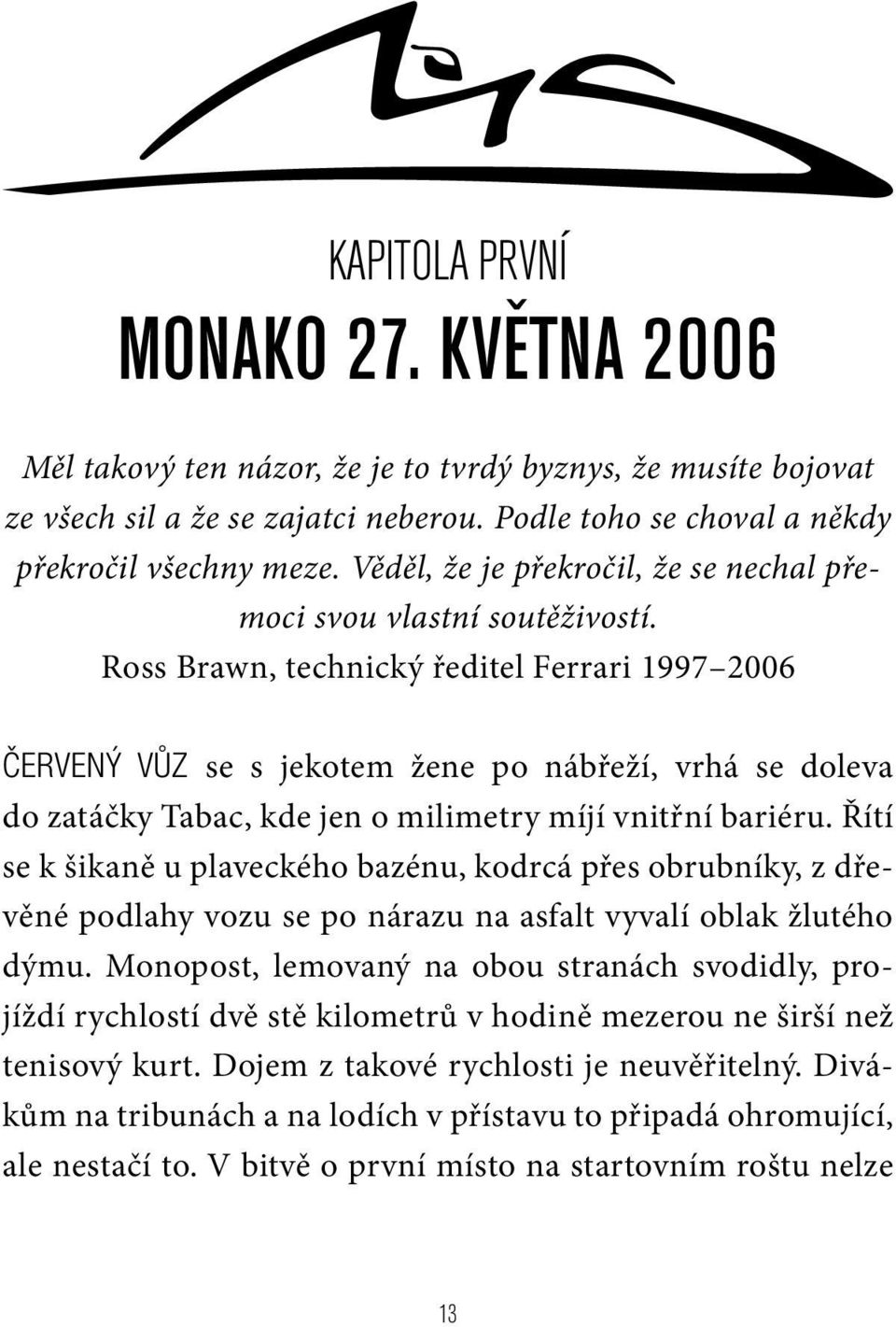 Ross Brawn, technický ředitel Ferrari 1997 2006 ČERVENÝ VŮZ se s jekotem žene po nábřeží, vrhá se doleva do zatáčky Tabac, kde jen o milimetry míjí vnitřní bariéru.