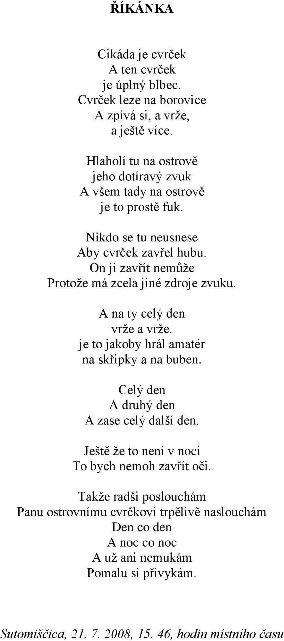 On ji zavřít nemůže Protože má zcela jiné zdroje zvuku. A na ty celý den vrže a vrže. je to jakoby hrál amatér na skřipky a na buben.