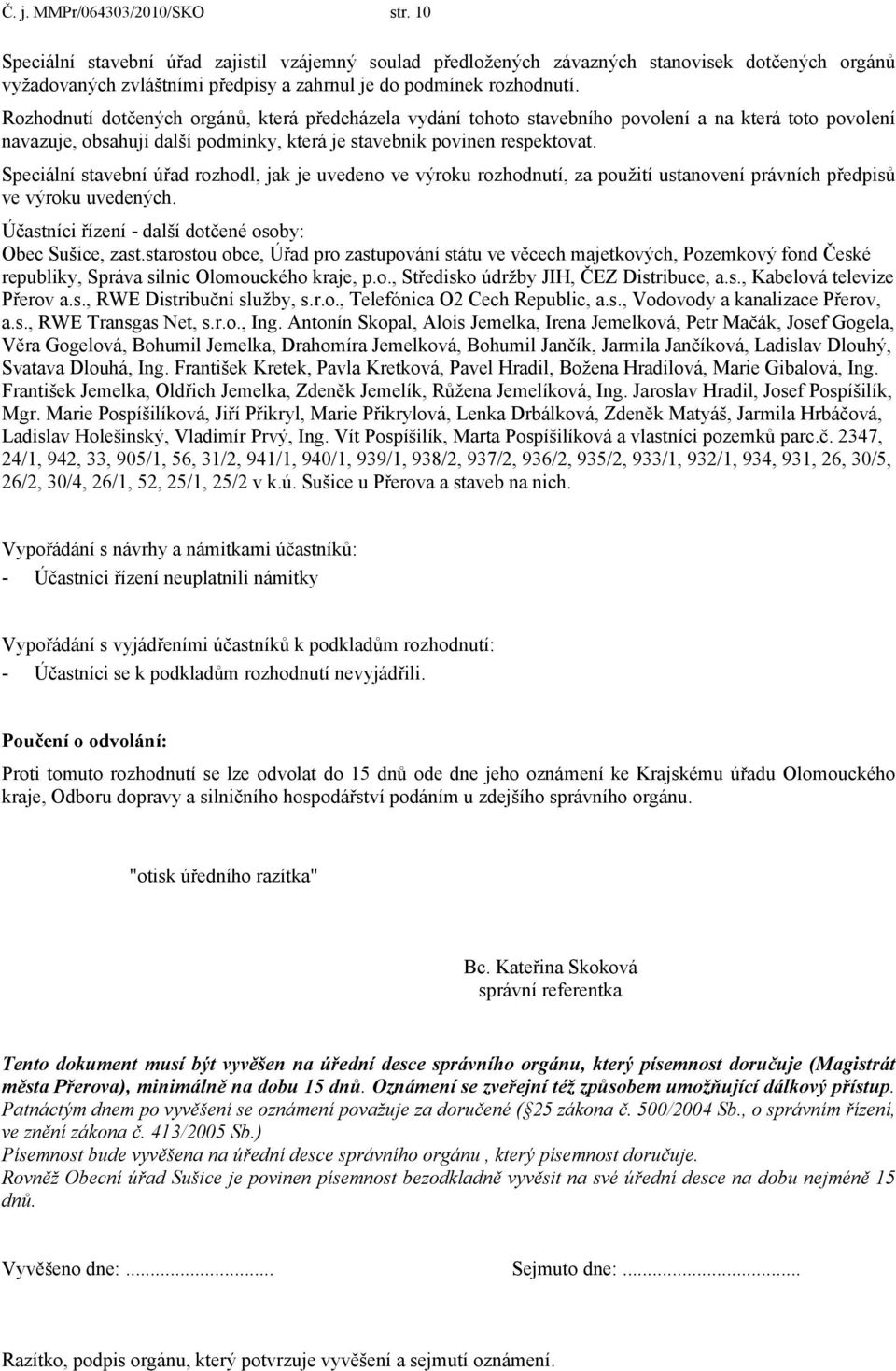 Rozhodnutí dotčených orgánů, která předcházela vydání tohoto stavebního povolení a na která toto povolení navazuje, obsahují další podmínky, která je stavebník povinen respektovat.