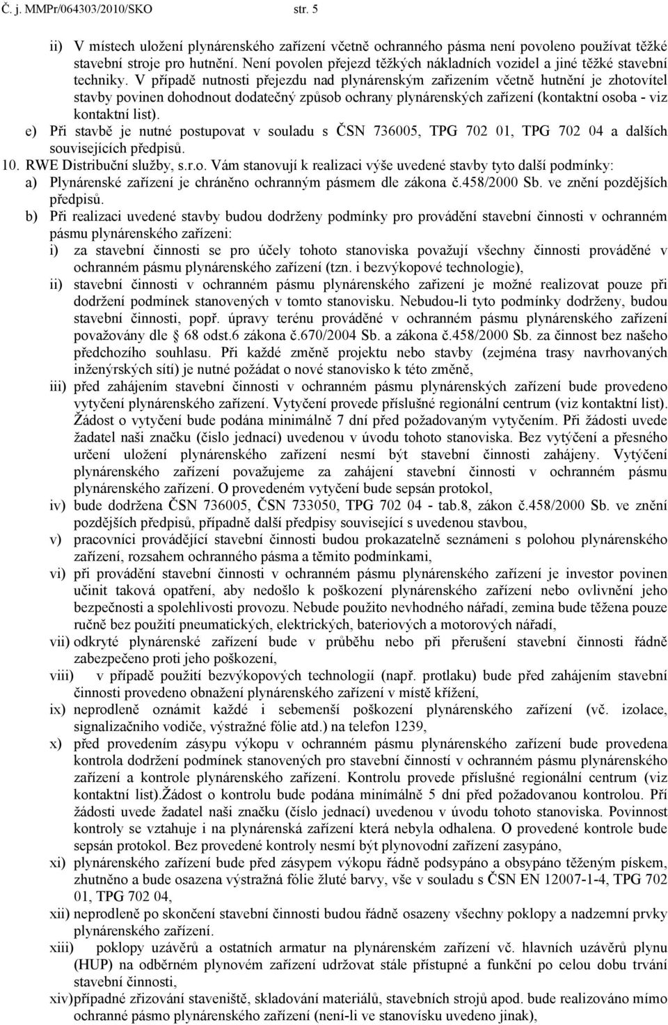 V případě nutnosti přejezdu nad plynárenským zařizením včetně hutnění je zhotovítel stavby povinen dohodnout dodatečný způsob ochrany plynárenských zařízení (kontaktní osoba - viz kontaktní list).