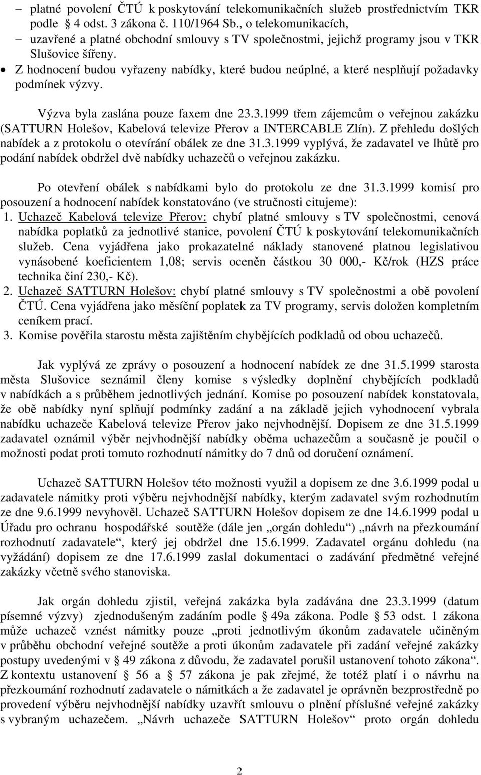 Z hodnocení budou vyřazeny nabídky, které budou neúplné, a které nesplňují požadavky podmínek výzvy. Výzva byla zaslána pouze faxem dne 23.