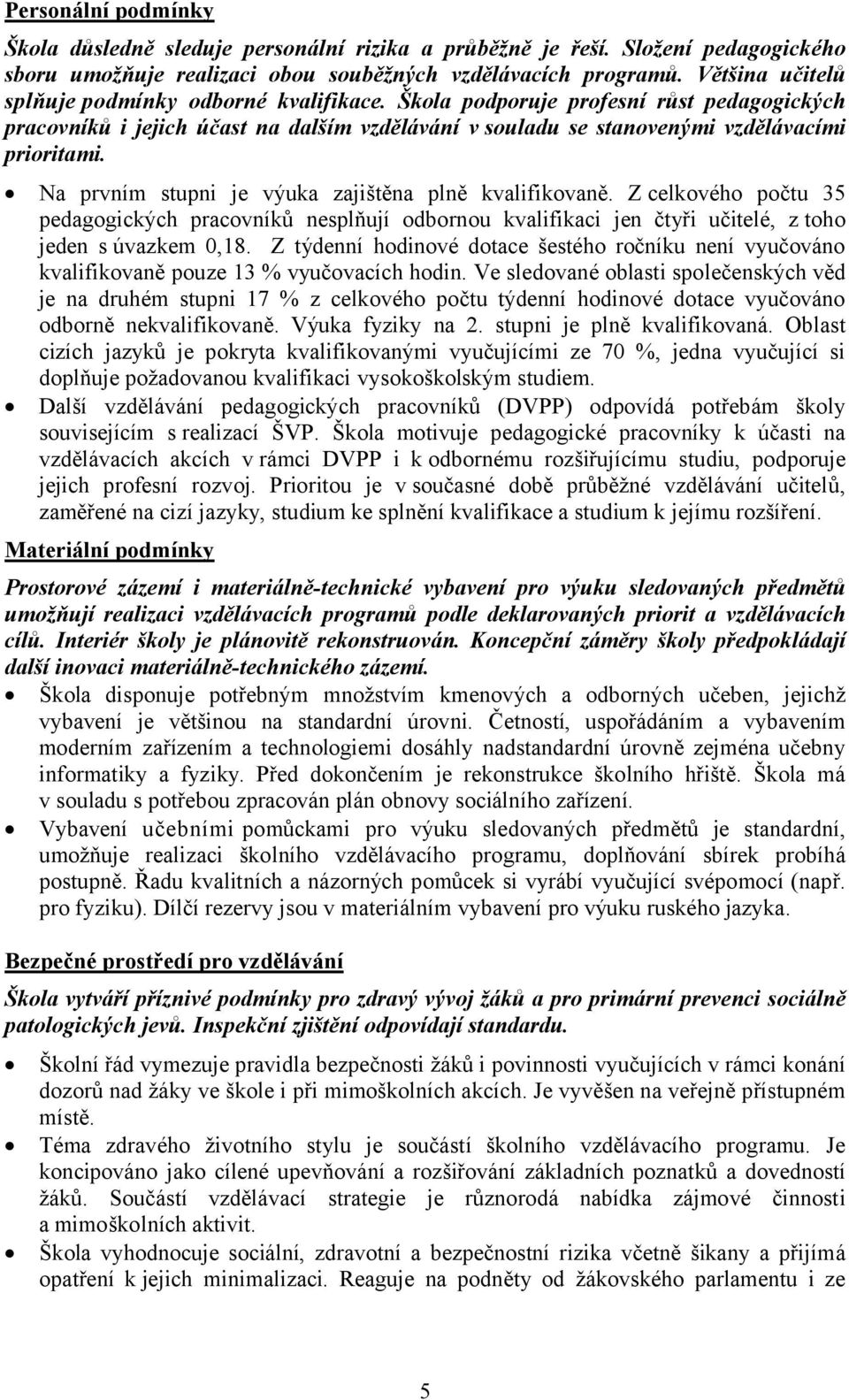 Na prvním stupni je výuka zajištěna plně kvalifikovaně. Z celkového počtu 35 pedagogických pracovníků nesplňují odbornou kvalifikaci jen čtyři učitelé, z toho jeden s úvazkem 0,18.