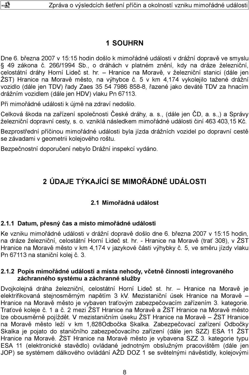 5 v km 4,174 vykolejilo tažené drážní vozidlo (dále jen TDV) řady Zaes 35 54 7986 858-8, řazené jako deváté TDV za hnacím drážním vozidlem (dále jen HDV) vlaku Pn 67113.