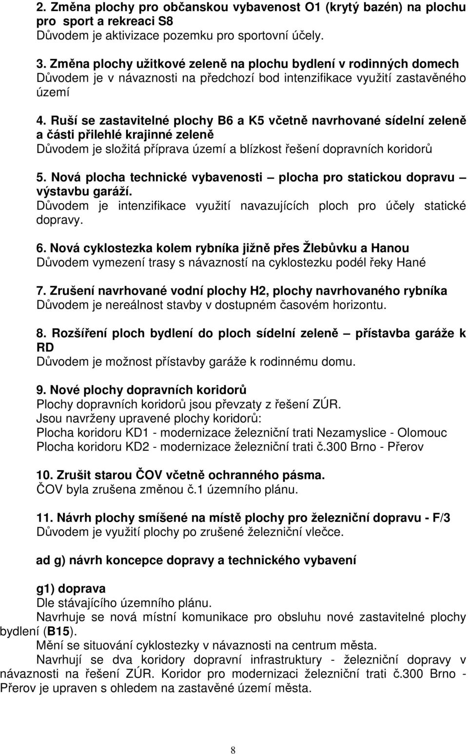 Ruší se zastavitelné plochy B6 a K5 včetně navrhované sídelní zeleně a části přilehlé krajinné zeleně Důvodem je složitá příprava území a blízkost řešení dopravních koridorů 5.