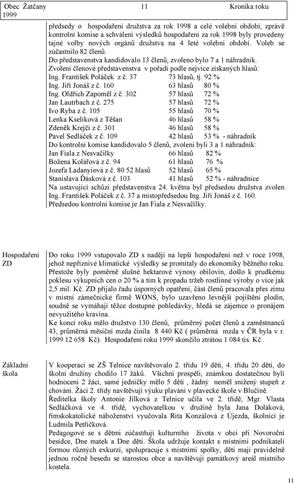 Zvolení členové představenstva v pořadí podle nejvíce získaných hlasů: Ing. František Poláček z č. 37 73 hlasů, tj. 92 % Ing. Jiří Jonáš z č. 160 63 hlasů 80 % Ing. Oldřich Zapoměl z č.