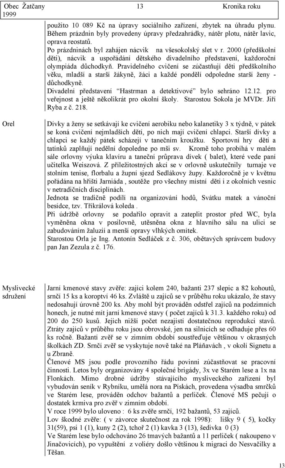 Pravidelného cvičení se zúčastňují děti předškolního věku, mladší a starší žákyně, žáci a každé pondělí odpoledne starší ženy - důchodkyně.