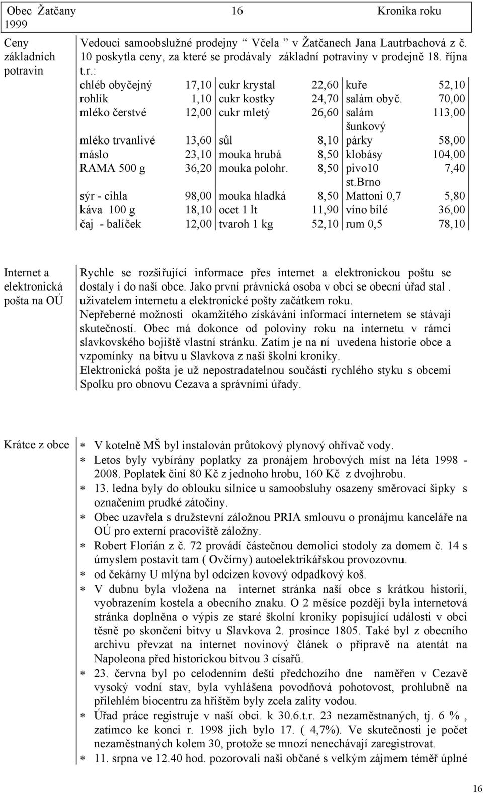 70,00 mléko čerstvé 12,00 cukr mletý 26,60 salám 113,00 šunkový mléko trvanlivé 13,60 sůl 8,10 párky 58,00 máslo 23,10 mouka hrubá 8,50 klobásy 104,00 RAMA 500 g 36,20 mouka polohr.