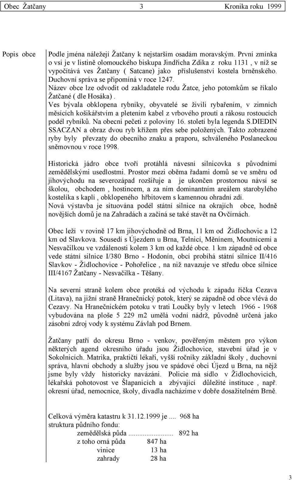 Duchovní správa se připomíná v roce 1247. Název obce lze odvodit od zakladatele rodu Žatce, jeho potomkům se říkalo Žatčané ( dle Hosáka).