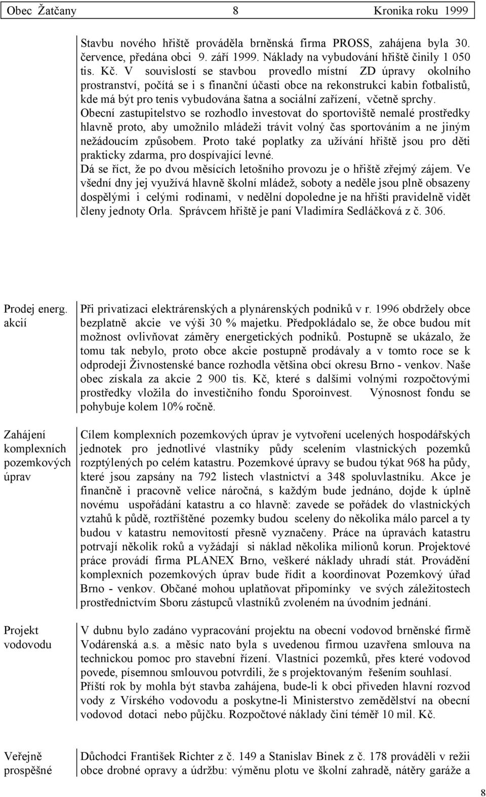 zařízení, včetně sprchy. Obecní zastupitelstvo se rozhodlo investovat do sportoviště nemalé prostředky hlavně proto, aby umožnilo mládeži trávit volný čas sportováním a ne jiným nežádoucím způsobem.