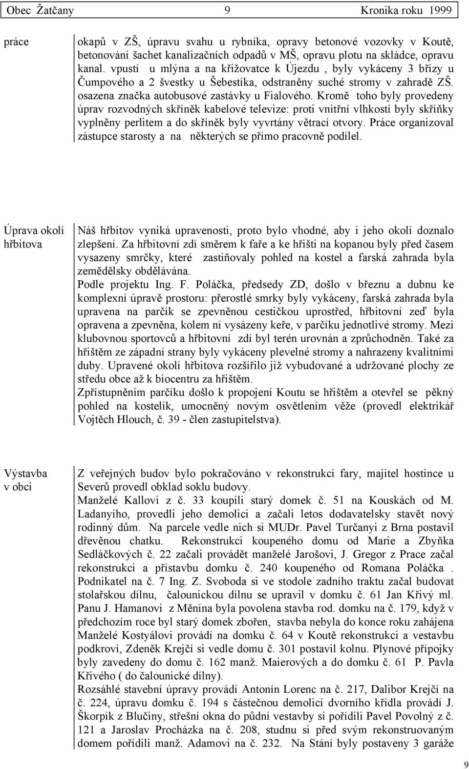 Kromě toho byly provedeny úprav rozvodných skříněk kabelové televize: proti vnitřní vlhkostí byly skříňky vyplněny perlitem a do skříněk byly vyvrtány větrací otvory.