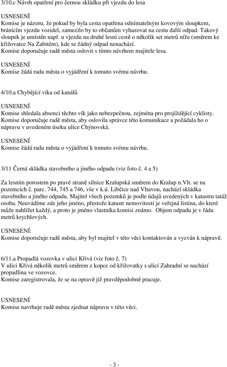 Komise doporučuje radě města oslovit s tímto návrhem majitele lesa. 4/10.a Chybějící víka od kanálů Komise shledala absenci těchto vík jako nebezpečnou, zejména pro projíždějící cyklisty.