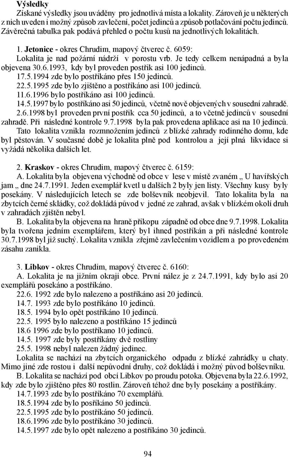 Je tedy celkem nenápadná a byla objevena 30.6.1993, kdy byl proveden postřik asi 100 jedinců. 17.5.1994 zde bylo postříkáno přes 150 jedinců. 22.5.1995 zde bylo zjištěno a postříkáno asi 100 jedinců.