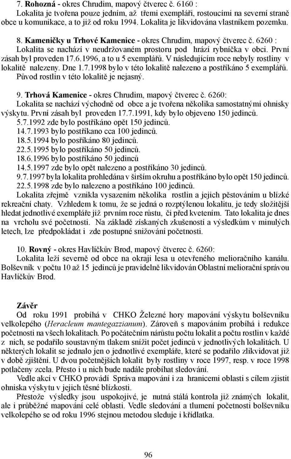 První zásah byl proveden 17.6.1996, a to u 5 exemplářů. V následujícím roce nebyly rostliny v lokalitě nalezeny. Dne 1.7.1998 bylo v této lokalitě nalezeno a postříkáno 5 exemplářů.