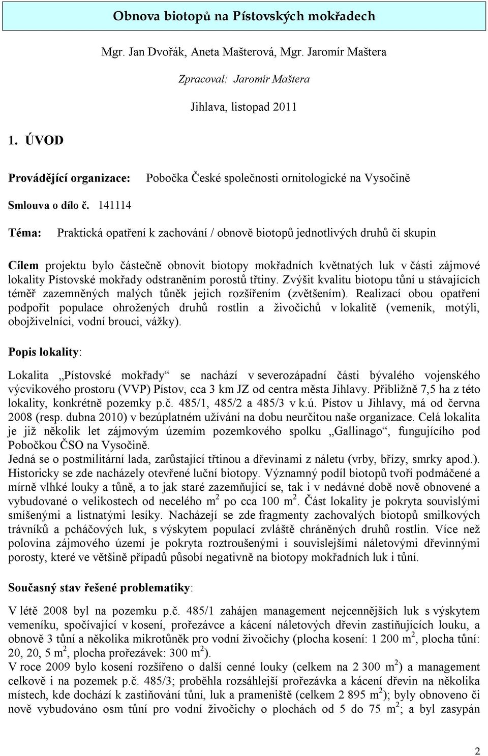 141114 Téma: Praktická opatření k zachování / obnově biotopů jednotlivých druhů či skupin Cílem projektu bylo částečně obnovit biotopy mokřadních květnatých luk v části zájmové lokality Pístovské