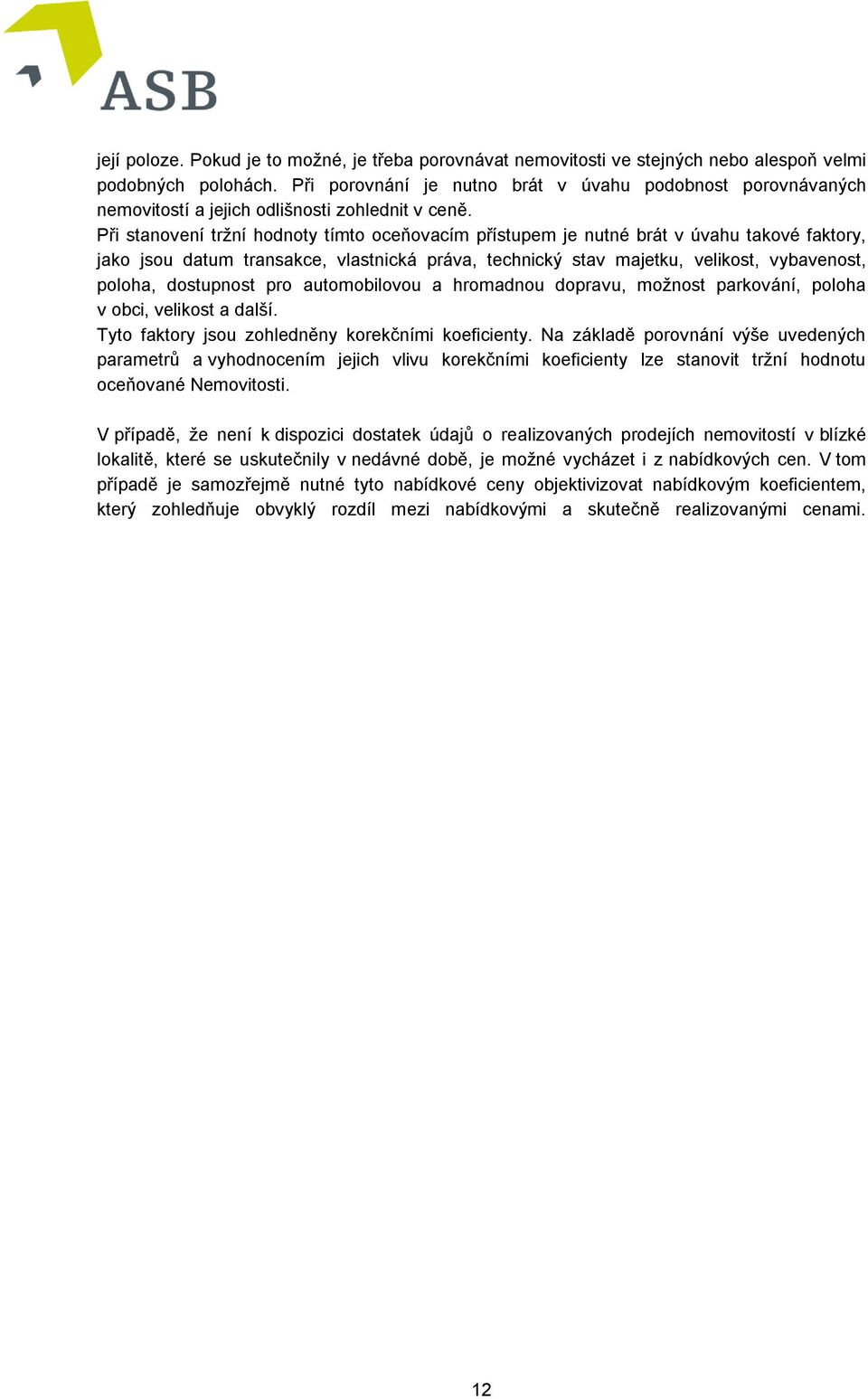 Při stanovení tržní hodnoty tímto oceňovacím přístupem je nutné brát v úvahu takové faktory, jako jsou datum transakce, vlastnická práva, technický stav majetku, velikost, vybavenost, poloha,