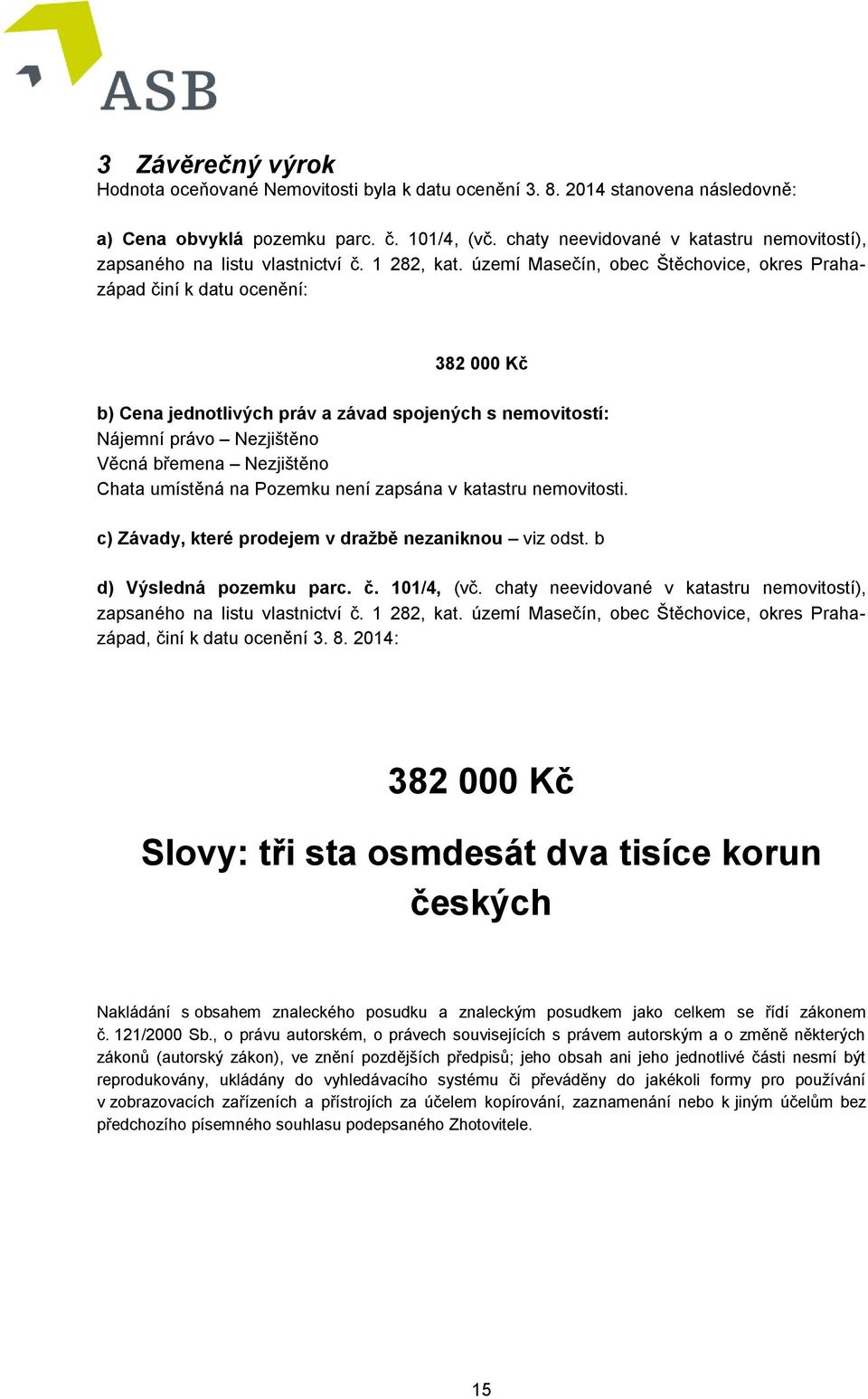 území Masečín, obec Štěchovice, okres Prahazápad činí k datu ocenění: 382 000 Kč b) Cena jednotlivých práv a závad spojených s nemovitostí: Nájemní právo Nezjištěno Věcná břemena Nezjištěno Chata