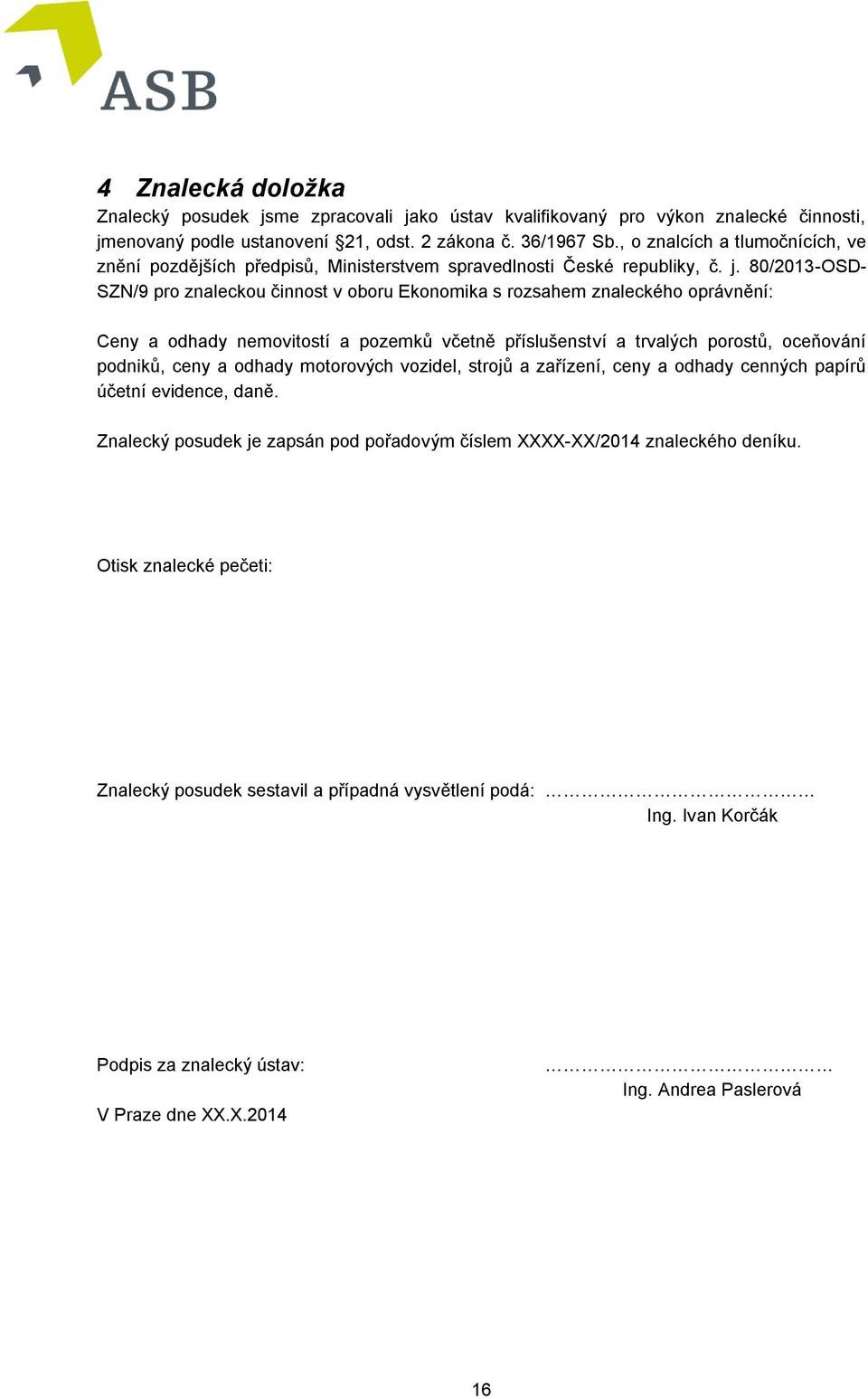 80/2013-OSD- SZN/9 pro znaleckou činnost v oboru Ekonomika s rozsahem znaleckého oprávnění: Ceny a odhady nemovitostí a pozemků včetně příslušenství a trvalých porostů, oceňování podniků, ceny a
