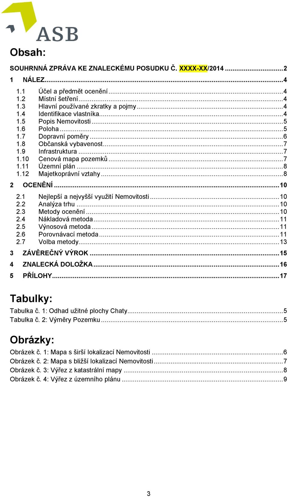 12 Majetkoprávní vztahy... 8 2 OCENĚNÍ... 10 2.1 Nejlepší a nejvyšší využití Nemovitosti... 10 2.2 Analýza trhu... 10 2.3 Metody ocenění... 10 2.4 Nákladová metoda... 11 2.5 Výnosová metoda... 11 2.6 Porovnávací metoda.